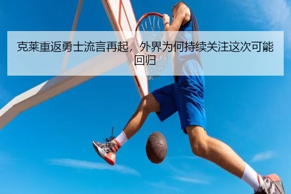 克莱重返勇士流言再起，外界为何持续关注这次可能回归