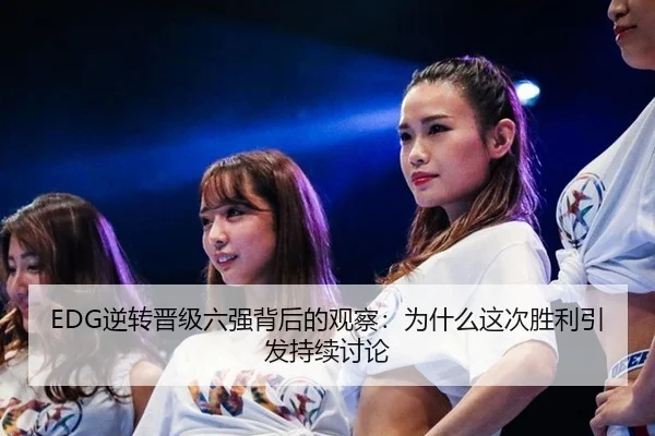 EDG逆转晋级六强背后的观察：为什么这次胜利引发持续讨论