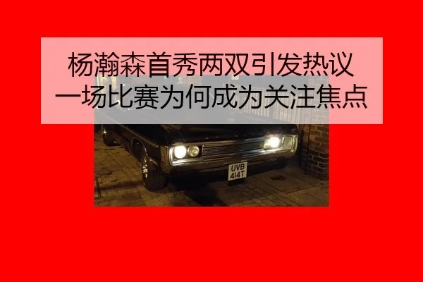杨瀚森首秀两双引发热议 一场比赛为何成为关注焦点